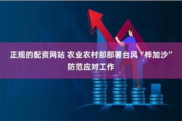 正规的配资网站 农业农村部部署台风“桦加沙”防范应对工作