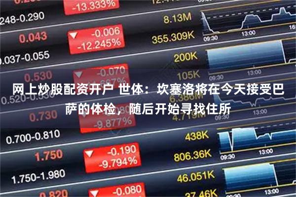 网上炒股配资开户 世体：坎塞洛将在今天接受巴萨的体检，随后开始寻找住所