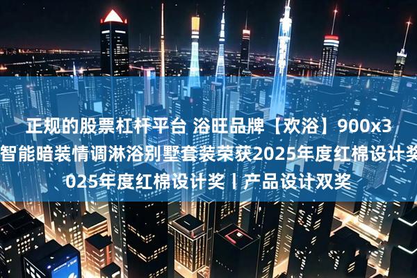 正规的股票杠杆平台 浴旺品牌【欢浴】900x300奢华音乐系列智能暗装情调淋浴别墅套装荣获2025年度红棉设计奖丨产品设计双奖