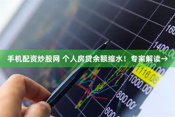 手机配资炒股网 个人房贷余额缩水！专家解读→