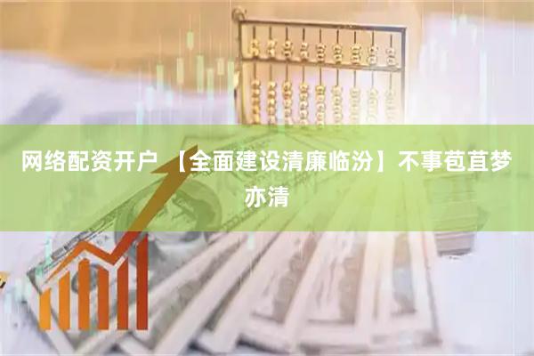 网络配资开户 【全面建设清廉临汾】不事苞苴梦亦清