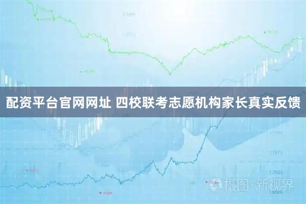 配资平台官网网址 四校联考志愿机构家长真实反馈