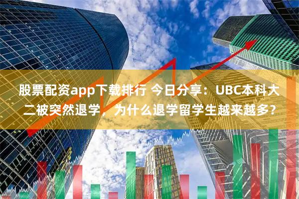 股票配资app下载排行 今日分享：UBC本科大二被突然退学，为什么退学留学生越来越多？