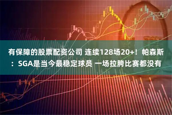 有保障的股票配资公司 连续128场20+！帕森斯：SGA是当今最稳定球员 一场拉胯比赛都没有