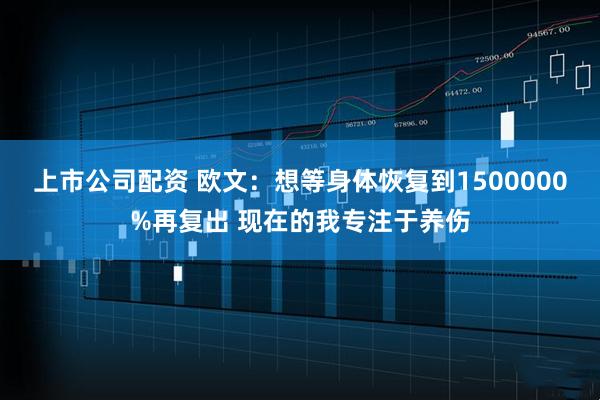 上市公司配资 欧文：想等身体恢复到1500000%再复出 现在的我专注于养伤
