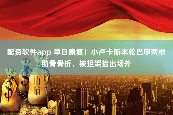 配资软件app 早日康复！小卢卡斯本轮巴甲两根肋骨骨折，被担架抬出场外