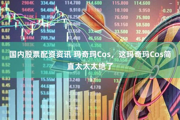 国内股票配资资讯 玛奇玛Cos，这玛奇玛Cos简直太太太绝了