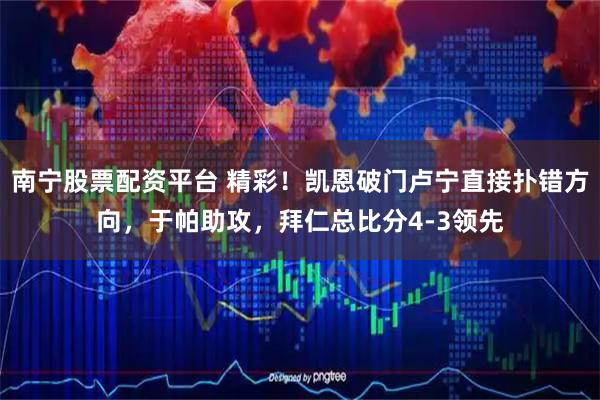 南宁股票配资平台 精彩！凯恩破门卢宁直接扑错方向，于帕助攻，拜仁总比分4-3领先