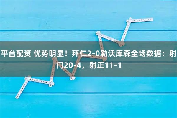 平台配资 优势明显！拜仁2-0勒沃库森全场数据：射门20-4，射正11-1