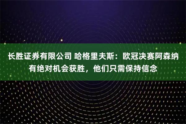 长胜证券有限公司 哈格里夫斯：欧冠决赛阿森纳有绝对机会获胜，他们只需保持信念